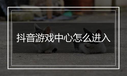 抖音游戏中心怎么进入