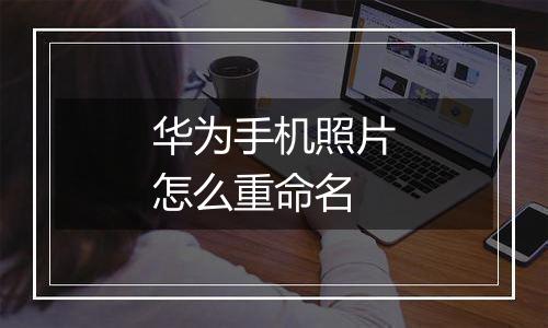华为手机照片怎么重命名