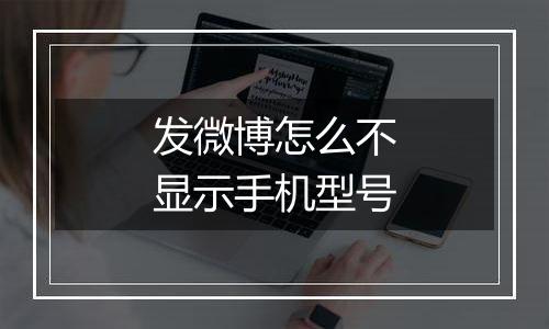 发微博怎么不显示手机型号