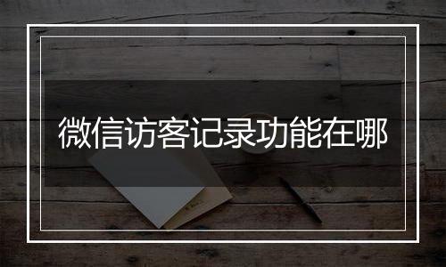 微信访客记录功能在哪