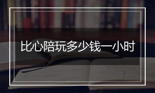比心陪玩多少钱一小时