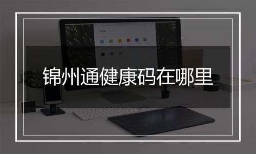 锦州通健康码在哪里