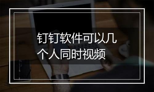 钉钉软件可以几个人同时视频