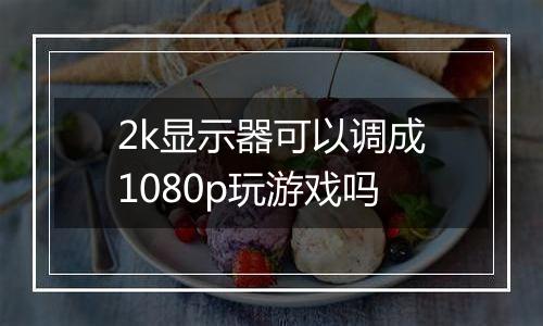 2k显示器可以调成1080p玩游戏吗