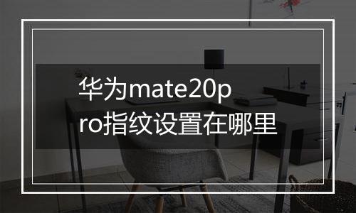 华为mate20pro指纹设置在哪里