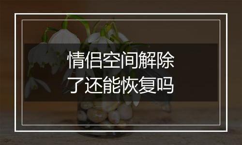 情侣空间解除了还能恢复吗