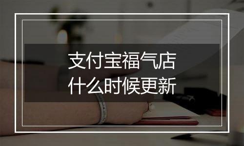 支付宝福气店什么时候更新