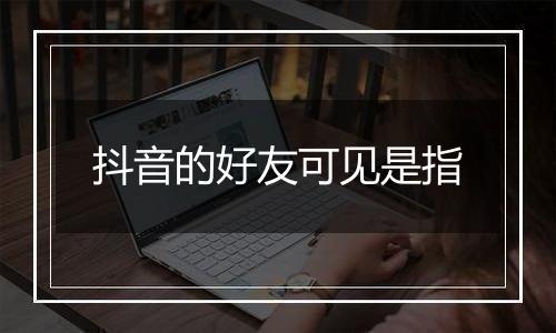 抖音的好友可见是指