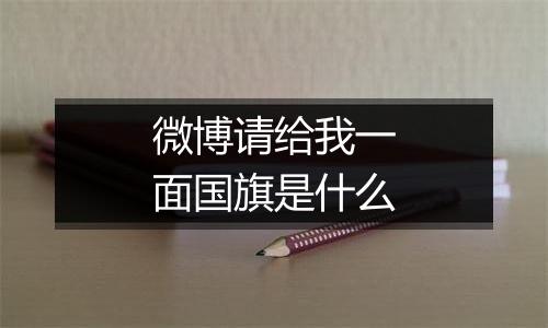 微博请给我一面国旗是什么