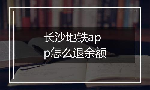 长沙地铁app怎么退余额