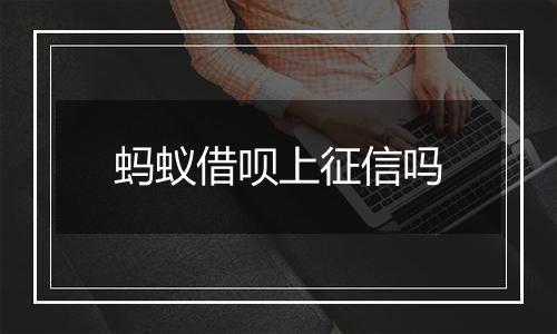 蚂蚁借呗上征信吗