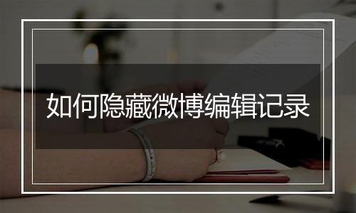 如何隐藏微博编辑记录