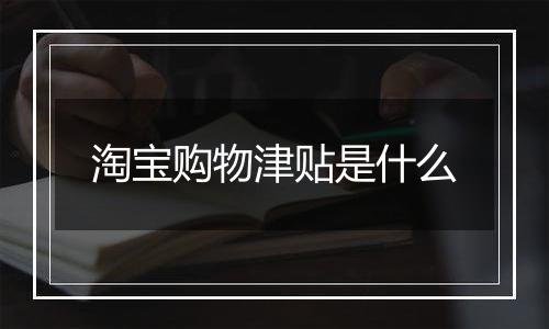 淘宝购物津贴是什么