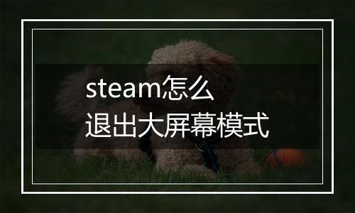 steam怎么退出大屏幕模式