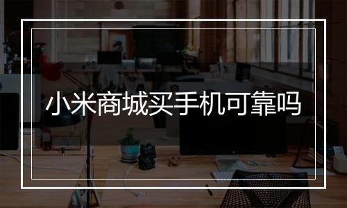 小米商城买手机可靠吗