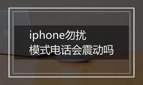 iphone勿扰模式电话会震动吗