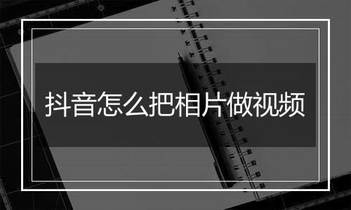 抖音怎么把相片做视频