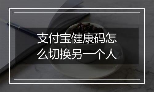 支付宝健康码怎么切换另一个人