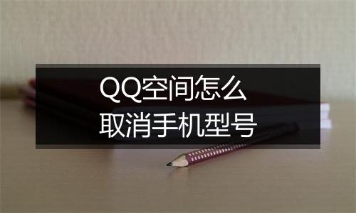 QQ空间怎么取消手机型号