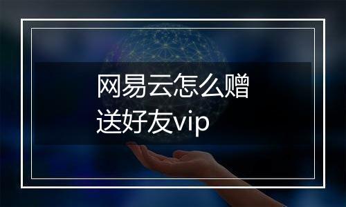 网易云怎么赠送好友vip