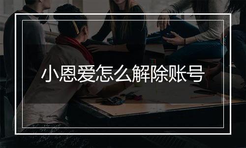 小恩爱怎么解除账号