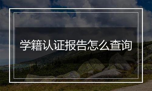 学籍认证报告怎么查询