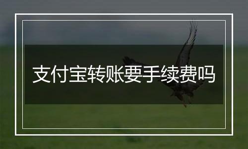 支付宝转账要手续费吗