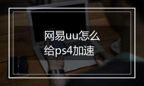 网易uu怎么给ps4加速