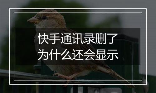 快手通讯录删了为什么还会显示