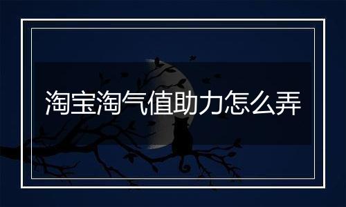 淘宝淘气值助力怎么弄