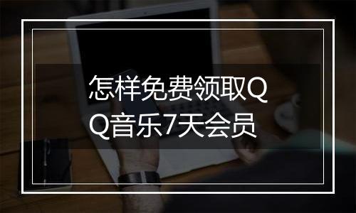 怎样免费领取QQ音乐7天会员