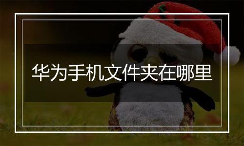 华为手机文件夹在哪里