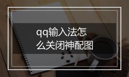 qq输入法怎么关闭神配图