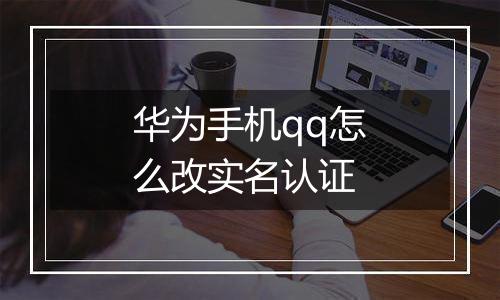 华为手机qq怎么改实名认证