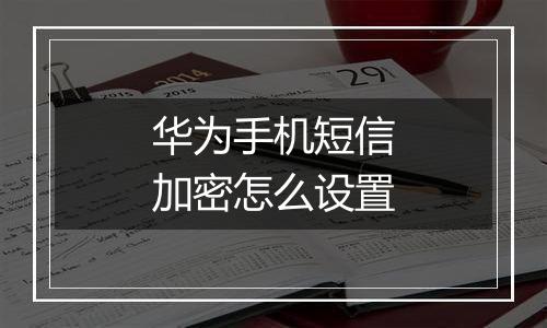 华为手机短信加密怎么设置