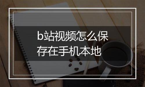 b站视频怎么保存在手机本地
