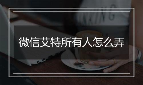 微信艾特所有人怎么弄