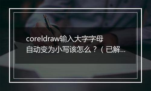 coreldraw输入大字字母自动变为小写该怎么？（已解决）