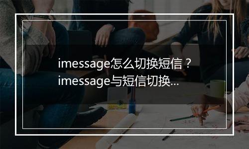 imessage怎么切换短信？imessage与短信切换方法