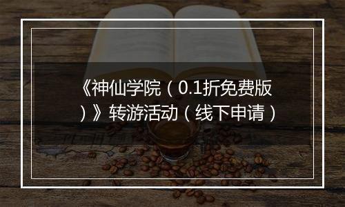 《神仙学院（0.1折免费版）》转游活动（线下申请）