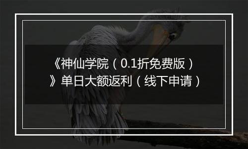 《神仙学院（0.1折免费版）》单日大额返利（线下申请）