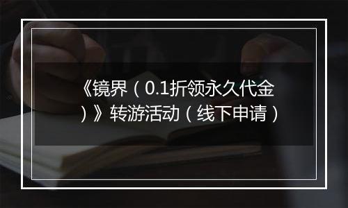 《镜界（0.1折领永久代金）》转游活动（线下申请）