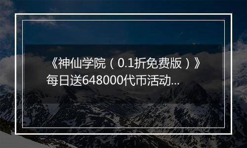 《神仙学院（0.1折免费版）》每日送648000代币活动详情