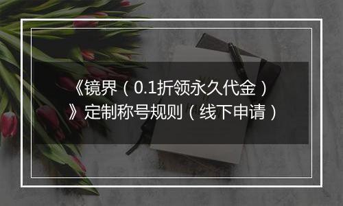 《镜界（0.1折领永久代金）》定制称号规则（线下申请）