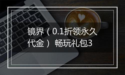 镜界（0.1折领永久代金） 畅玩礼包3