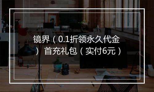 镜界（0.1折领永久代金） 首充礼包（实付6元）