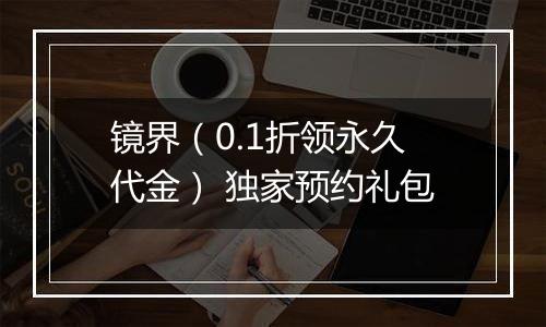 镜界（0.1折领永久代金） 独家预约礼包