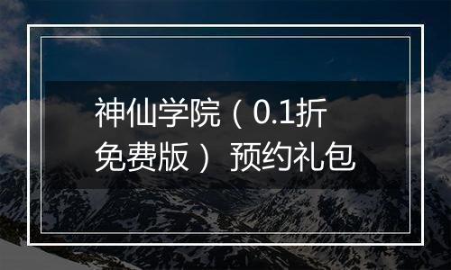神仙学院（0.1折免费版） 预约礼包