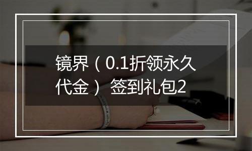镜界（0.1折领永久代金） 签到礼包2