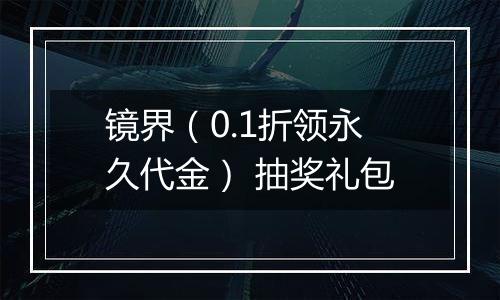 镜界（0.1折领永久代金） 抽奖礼包